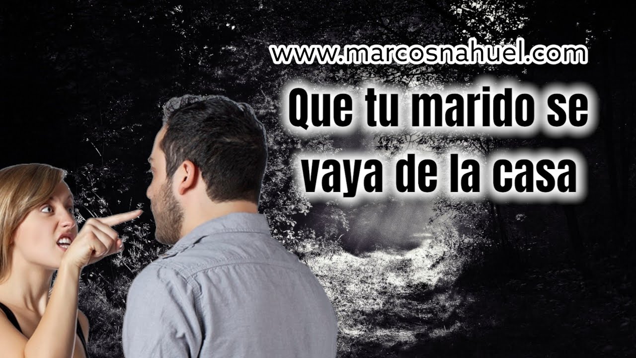 como hago para que mi esposo se vaya dela casa