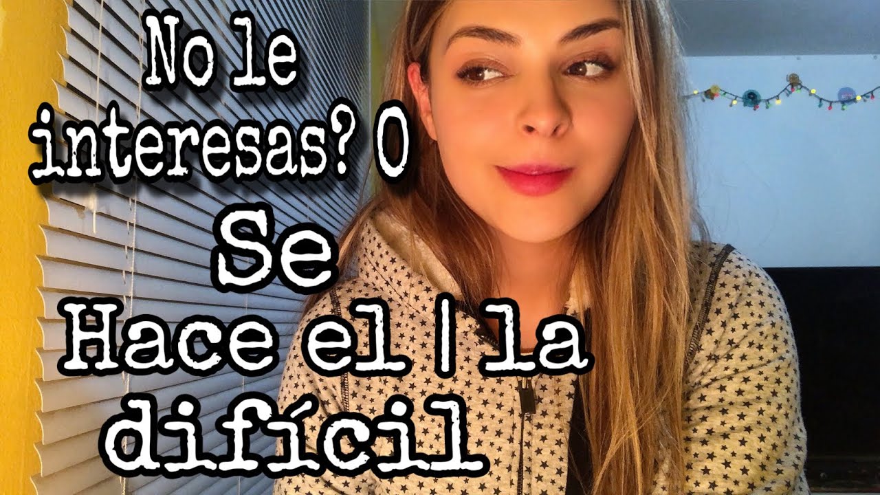 se hace el difícil o no le intereso