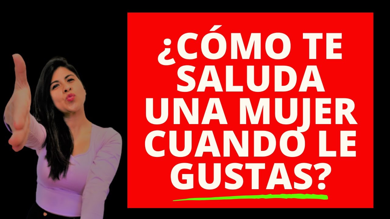 como saluda una mujer cuando le gustas